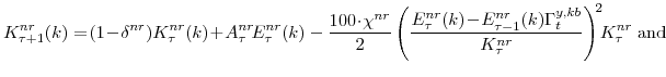 \displaystyle K^{nr}_{\tau+1}(k) =\! (1\!-\!\delta^{nr})K^{nr}_{\tau}(k)\!+\!A^{nr}_{\tau}\!E^{nr}_{\tau}(k) - \frac{100\!\cdot\!\chi^{nr}}{2} \left(\frac{E^{nr}_{\tau}(k)\!-\! E^{nr}_{\tau-1}(k) \Gamma^{y,kb}_{t} }{K^{nr}_{\tau}} \right)^{\!2}\!\!K^{nr}_{\tau}\;\mathrm{and}
