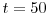 t=50