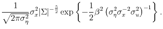 \displaystyle \frac{1}{\sqrt{2\pi \sigma_\eta^2}} \sigma_x^{2} \vert\Sigma\vert^{-\frac{5}{2}}\exp\left\{-\frac{1}{2}\beta^2 \left(\sigma_\eta^2\sigma_x^{-2}\sigma_u^2\right)^{-1} \right\}. %\bf{1}_{\rho \in (0,1)} 
