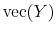 \displaystyle \mathrm{vec}(Y)