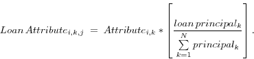 \begin{displaymath} Loan\,Attribute_{i,k,j} \;=\;Attribute_{i,k} \ast \left[ {\frac{loan\,principal_k }{\sum\limits_{k=1}^N {principal_k } }} \right]. \end{displaymath}