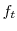  f_{t}
