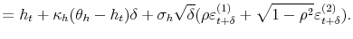 \displaystyle =h_{t}+\kappa_{h}(\theta_{h}-h_{t})\delta+\sigma_{h}% \sqrt{\delta}(\rho\varepsilon_{t+\delta}^{(1)}+\sqrt{1-\rho^{2}}% \varepsilon_{t+\delta}^{(2)}).