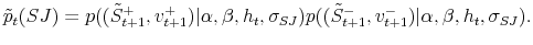 \displaystyle \tilde{p}_{t}(SJ)=p((\tilde {S}_{t+1}^{+},v_{t+1}^{+})\vert\alpha,\beta,h_{t},\sigma_{SJ})p((\tilde{S}% _{t+1}^{-},v_{t+1}^{-})\vert\alpha,\beta,h_{t},\sigma_{SJ}% ).% 
