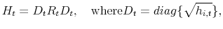 \displaystyle H_t = D_t R_t D_t, \quad \mathrm{where} D_t = diag\{\sqrt{h_{i,t}}\}, 