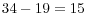 34-19=15