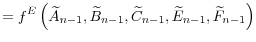 \displaystyle =f^{E}\left( \widetilde{A}_{n-1},\widetilde{B}% _{n-1},\widetilde{C}_{n-1},\widetilde{E}_{n-1},\widetilde{F}_{n-1}\right)