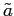  \tilde{a}