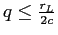  q\leq\frac{r_{L}}{2c}