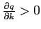  \frac{\partial q}{\partial k}>0