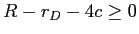  R-r_{D}-4c\geq0