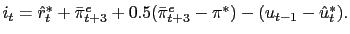  i_t = \hat r^*_t + \bar\pi^e_{t+3} + 0.5 (\bar \pi^e_{t+3} - \pi^*) - (u_{t-1} - \hat u_t^*). 