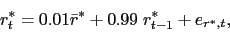 \begin{displaymath}r^*_t = 0.01 \bar r^* + 0.99 \; r^*_{t-1} + e_{r^*,t},\end{displaymath}