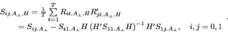 \begin{displaymath} \begin{array}{l} S_{ij.A_\bot .H} =\frac{1}{T}\sum\limits_{t=1}^T {R_{it.A_\bot .H} {R}'_{jt.A_\bot .H} } \ \quad \quad \;=S_{ij.A_\bot } -S_{i1.A_\bot } H\left( {{H}'S_{11.A_\bot } H} \right)^{-1}{H}'S_{1j.A_\bot } ,\quad i,j=0,1 \ \end{array}. \end{displaymath}