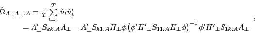 \begin{displaymath} \begin{array}{l} \hat {\Omega }_{A_\bot A_\bot .A} =\frac{1}{T}\sum\limits_{t=1}^T {\hat {u}_t {\hat {u}}'_t } \ \quad \quad \;\;\;\,={A}'_\bot S_{kk.A} A_\bot -{A}'_\bot S_{k1.A} \bar {H}_\bot \phi \left( {{\phi }'\bar {{H}'}_\bot S_{11.A} \bar {H}_\bot \phi } \right)^{-1}{\phi }'\bar {{H}'}_\bot S_{1k.A} A_\bot \ \end{array}, \end{displaymath}