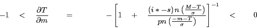 \begin{displaymath} -1\quad <\quad \frac{\partial T}{\partial m}\quad \quad =\quad \quad \quad \quad -\left[ {1\quad +\quad \frac{(i\ast -s){\kern 1pt}n\left( {\frac{M-T}{\sigma }} \right)}{{\kern 1pt}pn\left( {\frac{-m-T}{\sigma }} \right)}} \right]^{-1}\quad <\quad \quad 0 \end{displaymath}