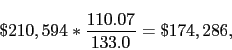 \begin{displaymath} \$210,594*\frac{110.07}{133.0} = \$174,286, \end{displaymath}