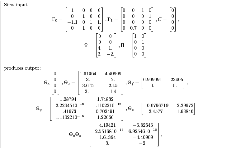 \fbox{ \begin{minipage}{\textwidth} Sims input: \begin{gather*} \Gamma_0= \begi... ... 1.61364 &-4.40909\ 3. &-2. \end{bmatrix}, \end{gather*}\par \end{minipage}}
