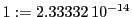  1:=2.33332\,{10}^{-14}