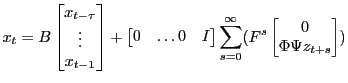 LaTex Encoded Math: \displaystyle x_{t} = B\begin{bmatrix}x_{t-\tau}\\ \vdots\\ x_{t-1} \end{bmatrix} + \begin{bmatrix}0&\dots 0&I \end{bmatrix} \sum_{s=0}^\infty ( F^{s} \begin{bmatrix}0\\ \Phi \Psi z_{t+s} \end{bmatrix})