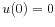  u(0)=0