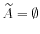  \widetilde{A}=\emptyset 