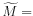  \widetilde{M}=