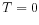 \displaystyle T=0