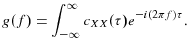 \displaystyle g(f)=\int_{-\infty}^{\infty}{c_{XX}(\tau)e^{-i(2\pi f)\tau}.}% 