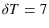  \delta T=7