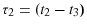  \tau_{2}=(t_{2}-t_{3})