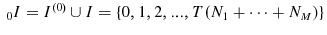  {\ }_{0}I=I^{(0)}\cup I=\{0,1,2,...,T(N_{1}+\cdots+N_{M})\}