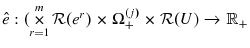 \displaystyle \hat{e}:(\mathop\times\limits_{r=1}^{m}\mathcal{R}(e^{r})\times\Omega _{+}^{(j)}\times\mathcal{R}(U)\rightarrow\mathbb{R}_{+}% 