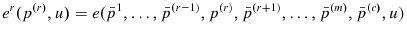 \displaystyle e^{r}(p^{\left( r\right) },u)=e(\bar{p}^{1},\ldots,\bar{p}^{\left( r-1\right) },p^{\left( r\right) },\bar{p}^{\left( r+1\right) }% ,\ldots,\bar{p}^{\left( m\right) },\bar{p}^{\left( c\right) },u) 
