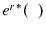  {e^{r}}^{\ast }(% \phantom{x})