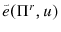  \tilde{e}(\Pi ^{r},u)