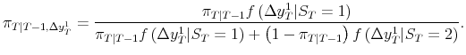 \displaystyle \pi_{T\vert T-1,\Delta y_{T}^{1}} = \frac{\pi_{T\vert T-1} f\left( \Delta y_{T}^{1} \vert S_{T}=1 \right) }{\pi_{T\vert T-1} f\left( \Delta y_{T}^{1} \vert S_{T}=1 \right) + \left( 1-\pi_{T\vert T-1}\right) f\left( \Delta y_{T}^{1} \vert S_{T}=2 \right) }.