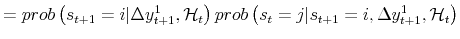 \displaystyle = prob\left( s_{t+1}=i \vert \Delta y_{t+1}^{1} , \mathcal{H}_{t} \right) prob\left( s_{t}=j \vert s_{t+1}=i , \Delta y_{t+1}^{1} ,\mathcal{H}_{t} \right)