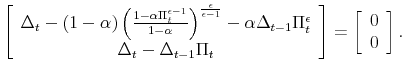 \displaystyle \left[ \begin{array}[c]{c}% \Delta_{t}-\left( 1-\alpha\right) \left( \frac{1-\alpha\Pi_{t}^{\epsilon -1}}{1-\alpha}\right) ^{\frac{\epsilon}{\epsilon-1}}-\alpha\Delta_{t-1}% \Pi_{t}^{\epsilon} \Delta_{t}-\Delta_{t-1}\Pi_{t}% \end{array} \right] =\left[ \begin{array}[c]{c}% 0 0 \end{array} \right] .% 