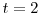  t=2