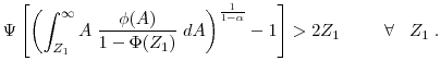 \displaystyle \Psi\left[\left(\displaystyle \int^\infty_{Z_1} A \; \frac{\phi(A)}{1-\Phi(Z_1)} \; d A\right)^{\frac{1}{1-\alpha}} - 1 \right] > 2 Z_1 \;\;\;\;\;\;\;\;\; \forall \;\;\; Z_1 \; .