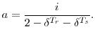 \displaystyle a=\frac{i}{2-\delta^{T_{r}}-\delta^{T_{s}}}.