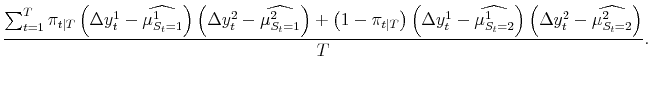 \displaystyle \frac{\sum_{t=1}^T \pi_{t\vert T} \left(\Delta y_t^1 - \widehat{\mu^{1}_{S_t=1}} \right)\left(\Delta y_t^2 - \widehat{\mu^{2}_{S_t=1}} \right) + \left(1-\pi_{t\vert T}\right)\left(\Delta y_t^1 - \widehat{\mu^{1}_{S_t=2}}\right)\left(\Delta y_t^2 - \widehat{\mu^{2}_{S_t=2}}\right)}{T}.