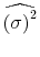 \displaystyle \widehat{\left(\sigma\right)^2}