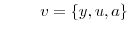 \displaystyle \qquad v=\left\{ y,u,a\right\}