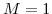  M=1