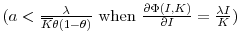  (a < \frac{\lambda}{\overline {K}\theta(1-\theta)} \text{ when } \frac{\partial{\Phi(I,K)}}{\partial{I}} = \frac{\lambda I}{K})