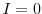  I=0