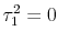  \tau_1^2 = 0
