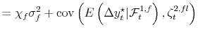 \displaystyle = \chi_{f} \sigma^{2}_{f} + \operatorname{cov}\left( E\left( \Delta y_{t}^{\star}\vert \mathcal{F}_{t}^{1,f}\right) ,\zeta_{t}^{2,fl}\right)